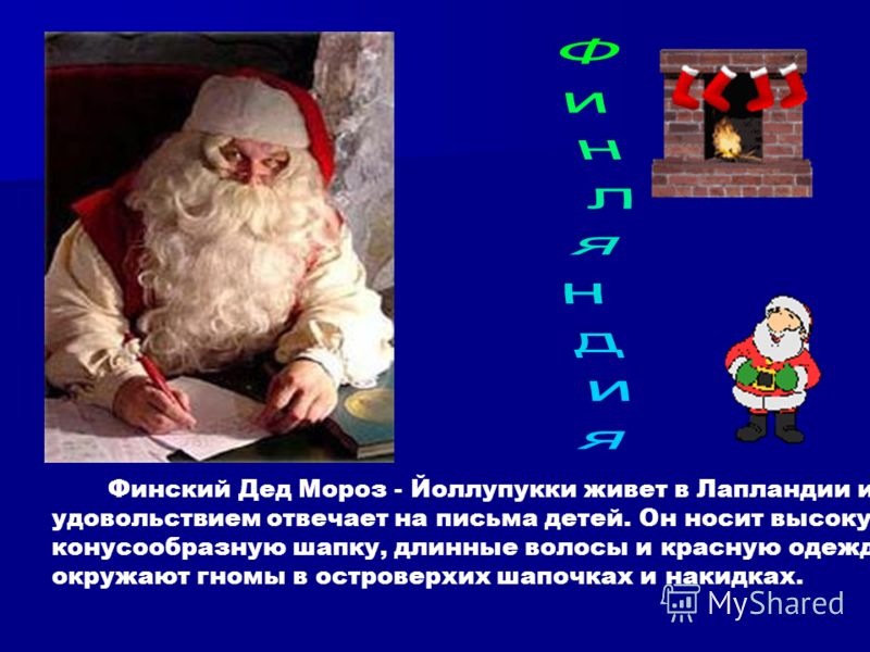 Финский Дед Мороз - Йоллупукки живет в Лапландии и с удовольствием отвечает на письма детей. Он носит высокую конусообразную шапку, длинные волосы и красную одежду. Его окружают гномы в островерхих шапочках и накидках.
