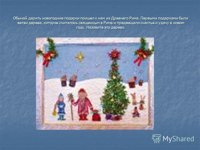 Обычай дарить новогодние подарки пришел к нам из Древнего Рима. Первыми подарками были ветви дерева, которое считалось священным в Риме и предвещало счастье и удачу в новом году. Назовите это дерево.