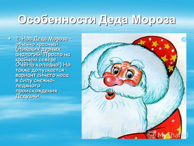 Особенности Деда Мороза 2. Нос Деда Мороза – обычно красный. (Никаких дурных аналогий! Просто на крайнем севере ОЧЕНЬ холодно!) Но также допускается вариант синего носа в силу снежно- ледяного происхождения Дедушки. 2. Нос Деда Мороза – обычно красны