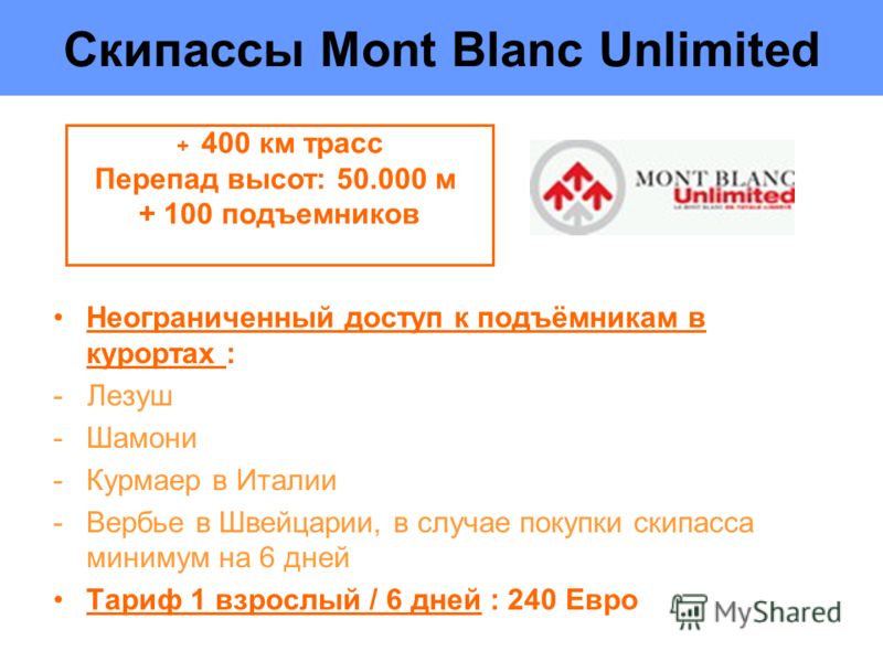 Скипассы Mont Blanc Unlimited Неограниченный доступ к подъёмникам в курортах : - Лезуш -Шамони -Курмаер в Италии -Вербье в Швейцарии, в случае покупки скипасса минимум на 6 дней Тариф 1 взрослый / 6 дней : 240 Eвро + 400 км трасс Перепад высот: 50.00