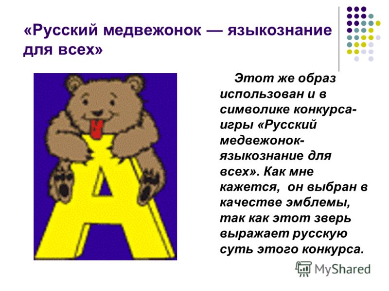 «Русский медвежонок языкознание для всех» Этот же образ использован и в символике конкурса- игры «Русский медвежонок- языкознание для всех». Как мне кажется, он выбран в качестве эмблемы, так как этот зверь выражает русскую суть этого конкурса.