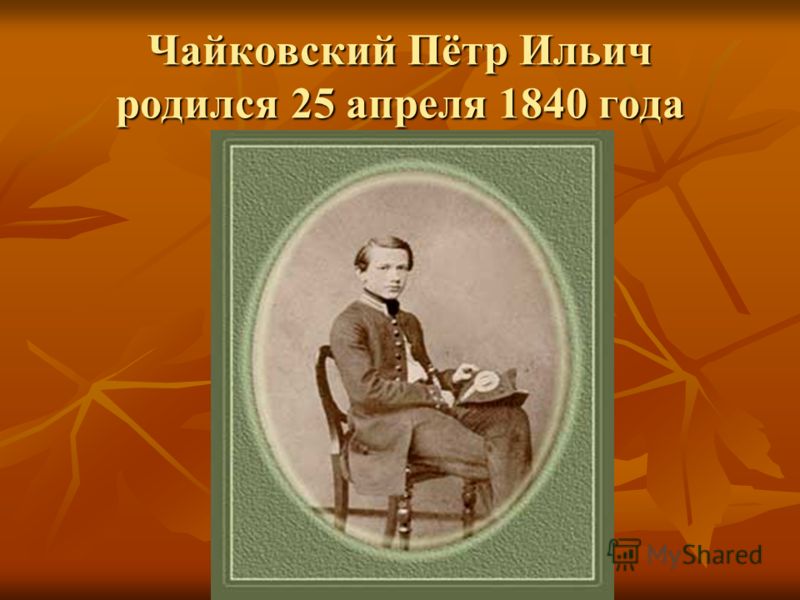Чайковский Пётр Ильич родился 25 апреля 1840 года