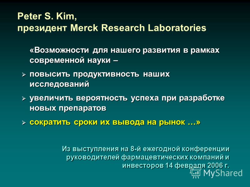 Peter S. Kim, президент Merck Research Laboratories «Возможности для нашего развития в рамках современной науки – повысить продуктивность наших исследований повысить продуктивность наших исследований увеличить вероятность успеха при разработке новых 