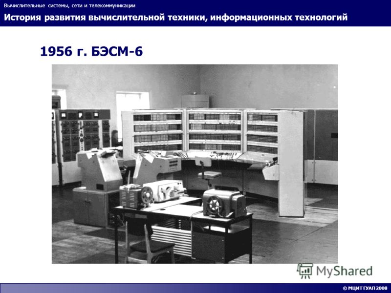 История развития вычислительной техники, информационных технологий Вычислительные системы, сети и телекоммуникации © МЦИТ ГУАП 2008 1956 г. БЭСМ-6