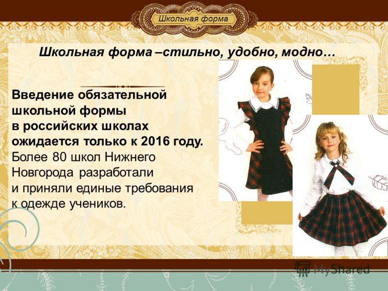 Школьная форма –стильно, удобно, модно… Введение обязательной школьной формы в российских школах ожидается только к 2016 году. Более 80 школ Нижнего Новгорода разработали и приняли единые требования к одежде учеников. Школьная форма