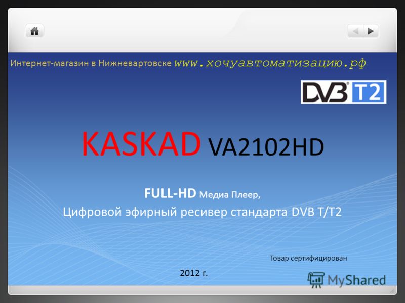 KASKAD VA2102HD FULL-HD Медиа Плеер, Цифровой эфирный ресивер стандарта DVB T/T2 Товар сертифицирован 2012 г. Интернет-магазин в Нижневартовске www.хочуавтоматизацию.рф