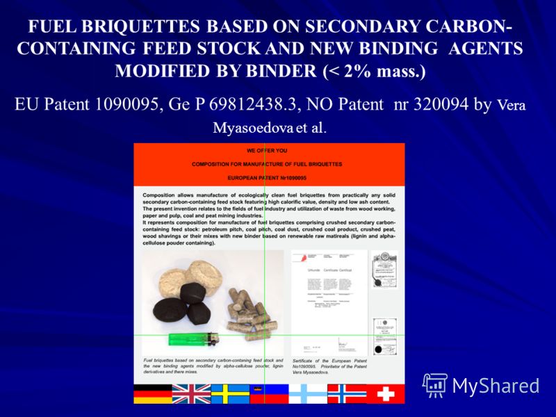 FUEL BRIQUETTES BASED ON SECONDARY CARBON- CONTAINING FEED STOCK AND NEW BINDING AGENTS MODIFIED BY BINDER (< 2% mass.) EU Patent 1090095, Ge P 69812438.3, NO Patent nr 320094 by Vera Myasoedova et al.