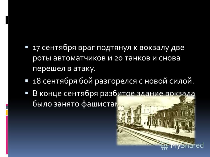 17 сентября враг подтянул к вокзалу две роты автоматчиков и 20 танков и снова перешел в атаку. 18 сентября бой разгорелся с новой силой. В конце сентября разбитое здание вокзала было занято фашистами.