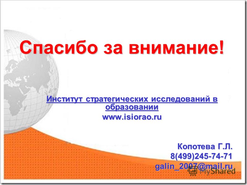 Спасибо за внимание! Институт стратегических исследований в образовании www.isiorao.ru Копотева Г.Л. Копотева Г.Л. 8(499)245-74-71 8(499)245-74-71 galin_2007@mail.ru galin_2007@mail.ru