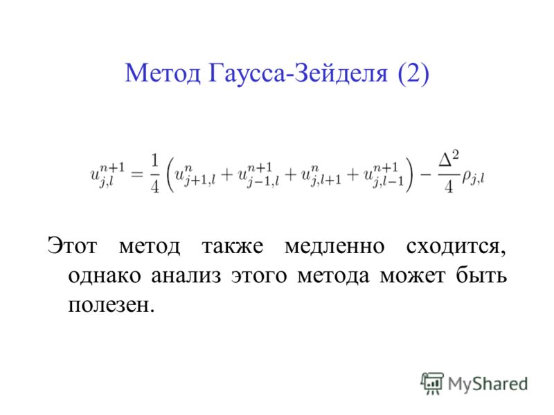Метод Гаусса-Зейделя (2) Этот метод также медленно сходится, однако анализ этого метода может быть полезен.