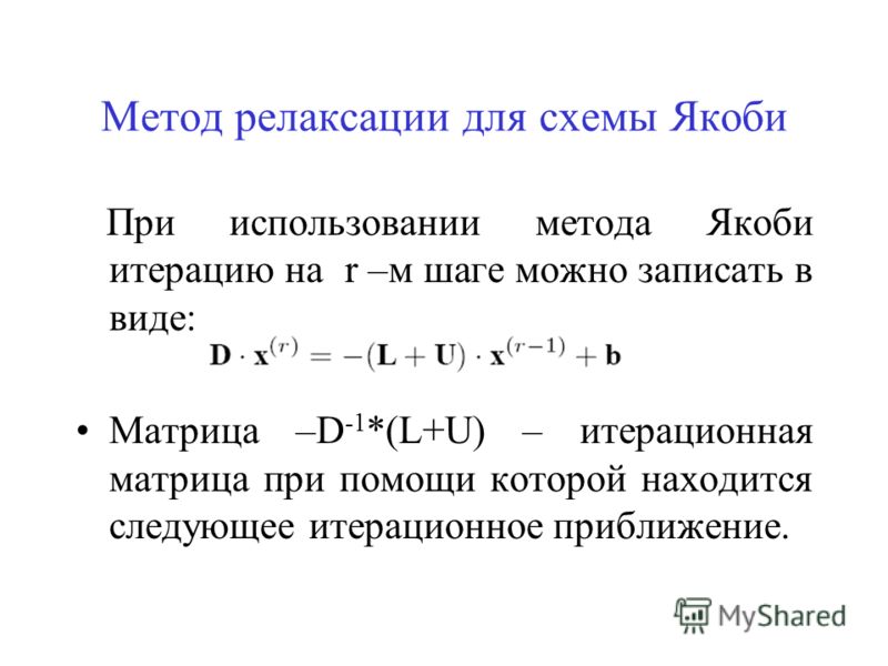 Метод релаксации для схемы Якоби При использовании метода Якоби итерацию на r –м шаге можно записать в виде: Матрица –D -1 *(L+U) – итерационная матрица при помощи которой находится следующее итерационное приближение.