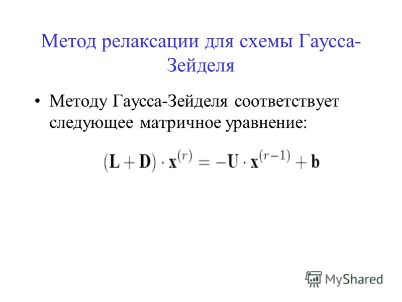 Метод релаксации для схемы Гаусса- Зейделя Методу Гаусса-Зейделя соответствует следующее матричное уравнение: