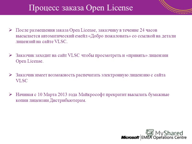 Процесс заказа Open License После размещения заказа Open License, заказчику в течение 24 часов высылается автоматический емейл «Добро пожаловать» со ссылкой на детали лицензий на сайте VLSC. Заказчик заходит на сайт VLSC чтобы просмотреть и «принять»