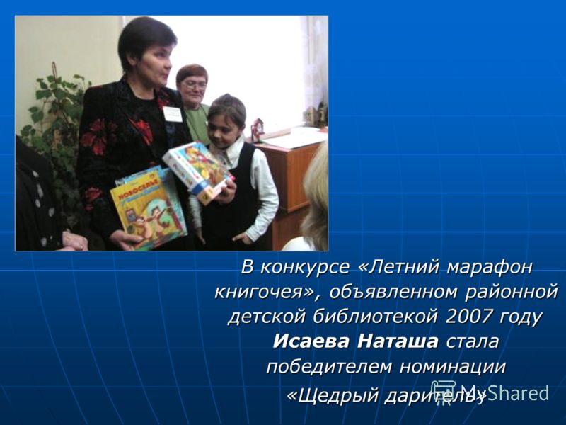 В конкурсе «Летний марафон книгочея», объявленном районной детской библиотекой 2007 году Исаева Наташа стала победителем номинации «Щедрый даритель»