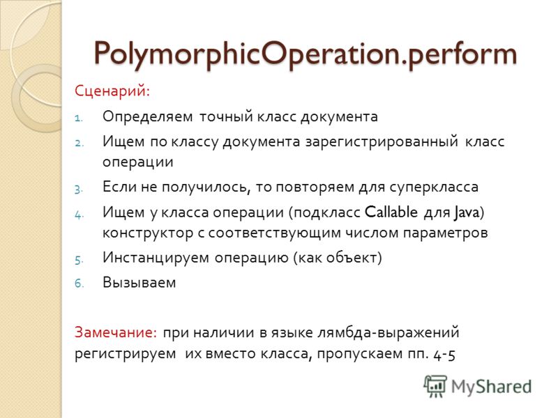 PolymorphicOperation.perform Сценарий : 1. Определяем точный класс документа 2. Ищем по классу документа зарегистрированный класс операции 3. Если не получилось, то повторяем для суперкласса 4. Ищем у класса операции ( подкласс Callable для Java) кон