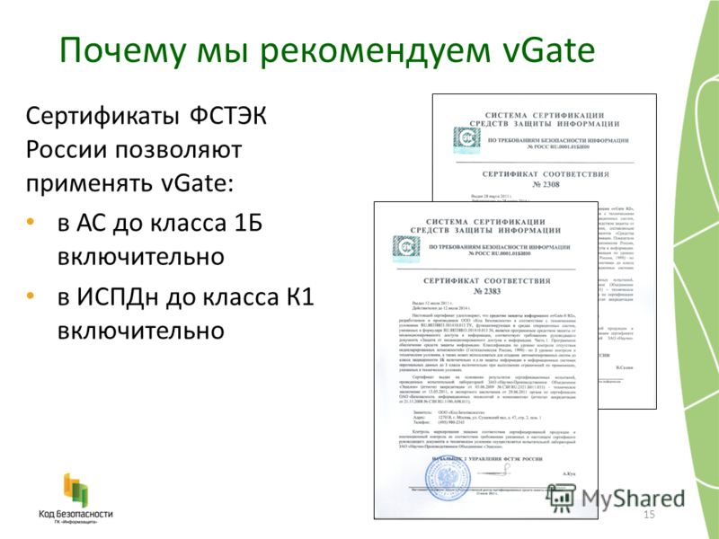 Почему мы рекомендуем vGate 15 Сертификаты ФСТЭК России позволяют применять vGate: в АС до класса 1Б включительно в ИСПДн до класса К1 включительно