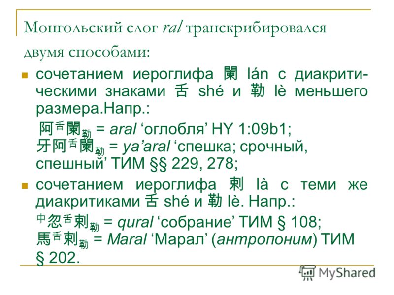 Монгольский слог ral транскрибировался двумя способами: сочетанием иероглифа lán с диакрити- ческими знаками shé и lè меньшего размера.Напр.: = aral оглобля HY 1:09b1; = yaaral спешка; срочный, спешный ТИМ §§ 229, 278; сочетанием иероглифа là с теми 