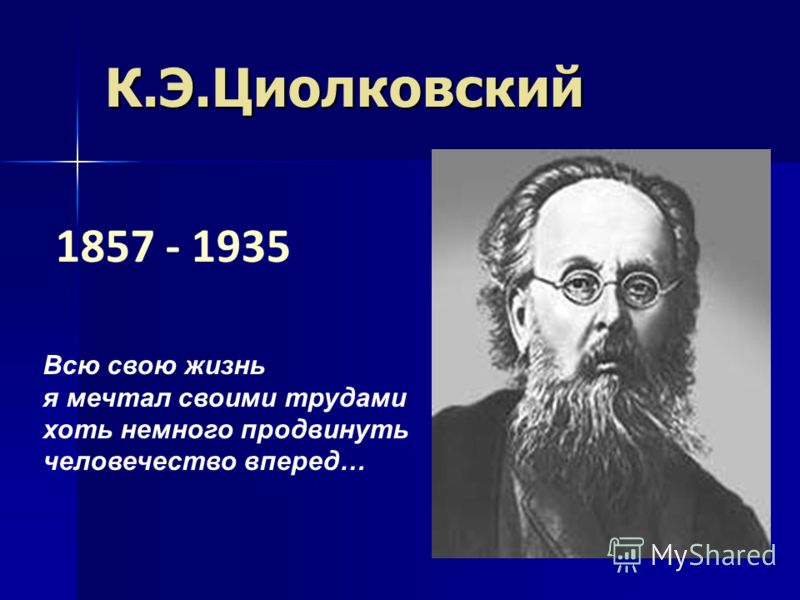 1857 - 1935 К.Э.Циолковский Всю свою жизнь я мечтал своими трудами хоть немного продвинуть человечество вперед…