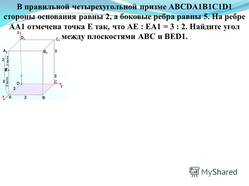 В правильной четырехугольной призме АВСDA1B1C1D1 стороны основания равны 2, а боковые ребра равны 5. На ребре АА1 отмечена точка Е так, что АЕ : ЕА1 = 3 : 2. Найдите угол между плоскостями АВС и ВЕD1.