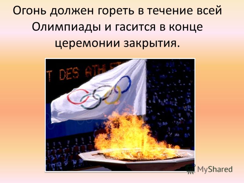 Огонь должен гореть в течение всей Олимпиады и гасится в конце церемонии закрытия.