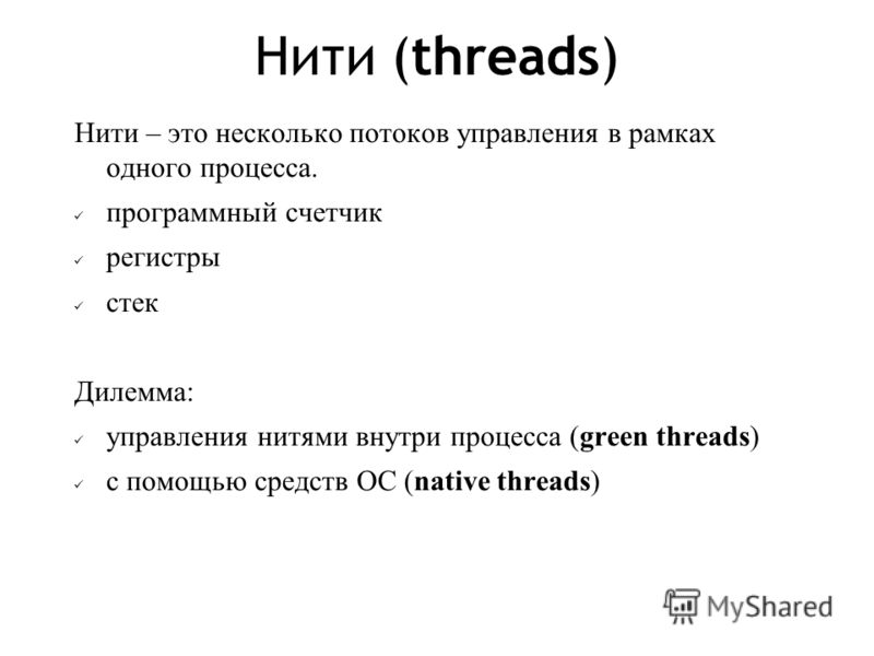 Нити (threads) Нити – это несколько потоков управления в рамках одного процесса. программный счетчик регистры стек Дилемма: управления нитями внутри процесса (green threads) с помощью средств ОС (native threads)