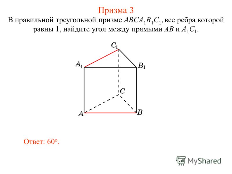 В правильной треугольной призме ABCA 1 B 1 C 1, все ребра которой равны 1, найдите угол между прямыми AB и A 1 C 1. Ответ: 60 o. Призма 3