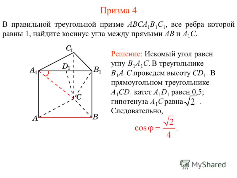 В правильной треугольной призме ABCA 1 B 1 C 1, все ребра которой равны 1, найдите косинус угла между прямыми AB и A 1 C. Решение: Искомый угол равен углу B 1 A 1 C. В треугольнике B 1 A 1 C проведем высоту CD 1. В прямоугольном треугольнике A 1 CD 1