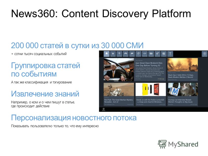 News360: Content Discovery Platform 200 000 статей в сутки из 30 000 СМИ + сотни тысяч социальных событий Группировка статей по событиям А так же классификация и тэгирование Извлечение знаний Например, о ком и о чем пишут в статье, где происходит дей