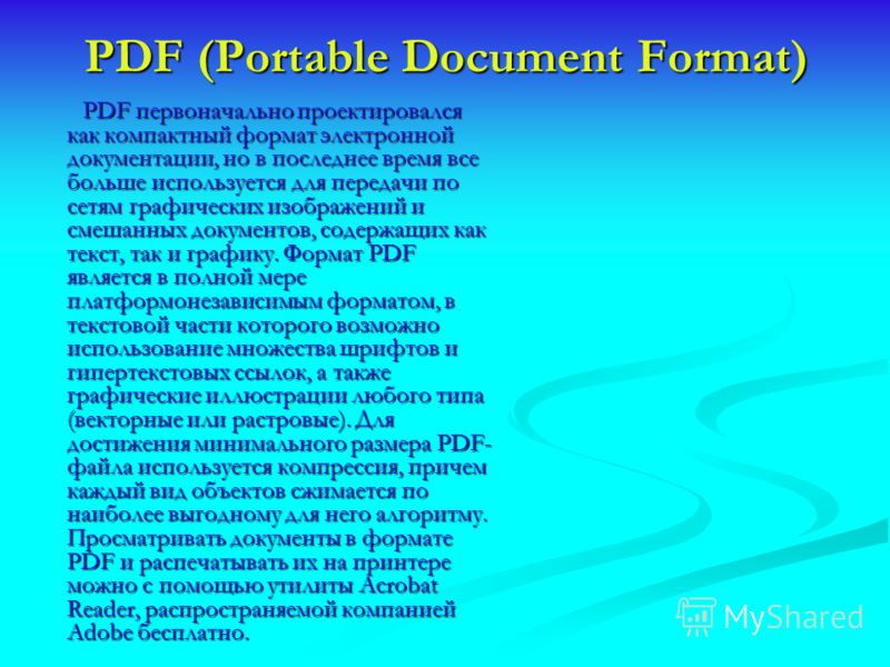 PDF (Portable Document Format) PDF первоначально проектировался как компактный формат электронной документации, но в последнее время все больше используется для передачи по сетям графических изображений и смешанных документов, содержащих как текст, т