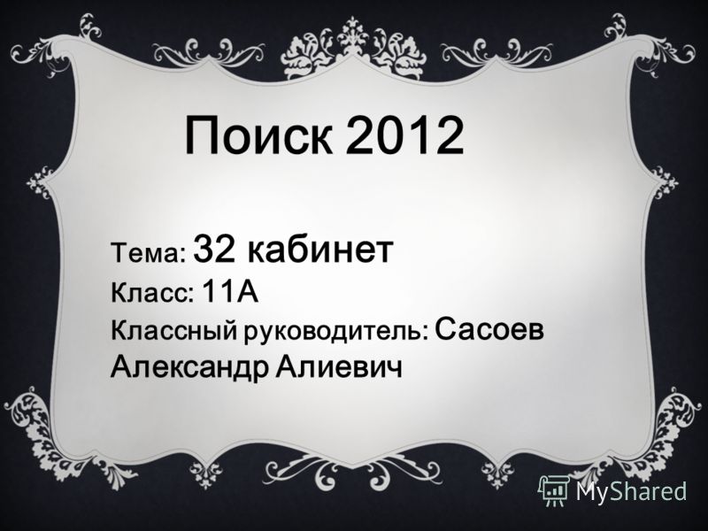Поиск 2012 Тема: 32 кабинет Класс: 11А Классный руководитель: Сасоев Александр Алиевич
