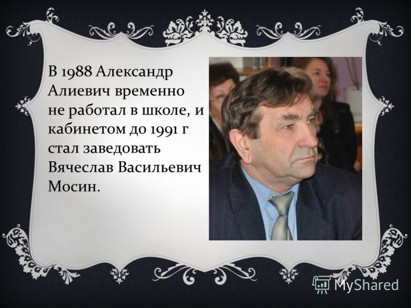 В 1988 Александр Алиевич временно не работал в школе, и кабинетом до 1991 г стал заведовать Вячеслав Васильевич Мосин.