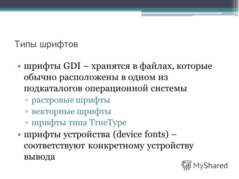 Типы шрифтов шрифты GDI – хранятся в файлах, которые обычно расположены в одном из подкаталогов операционной системы растровые шрифты векторные шрифты шрифты типа TrueType шрифты устройства (device fonts) – соответствуют конкретному устройству вывода