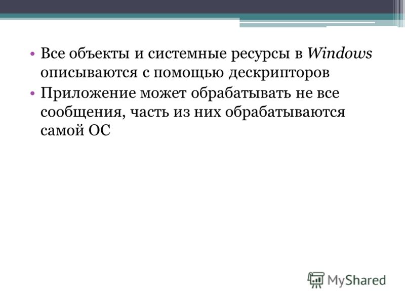 Все объекты и системные ресурсы в Windows описываются с помощью дескрипторов Приложение может обрабатывать не все сообщения, часть из них обрабатываются самой ОС