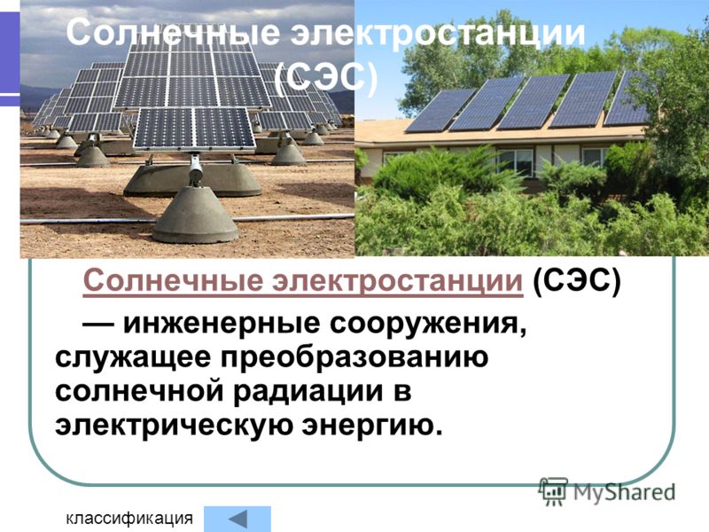 Солнечные электростанции (СЭС) Солнечные электростанцииСолнечные электростанции (СЭС) инженерные сооружения, служащее преобразованию солнечной радиации в электрическую энергию. классификация