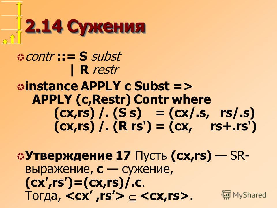2.14 Сужения µ contr ::= S subst | R restr µ instance APPLY c Subst => APPLY (c,Restr) Contr where (cx,rs) /. (S s) = (cx/.s, rs/.s) (cx,rs) /. (R rs')= (cx, rs+.rs') µ Утверждение 17 Пусть (cx,rs) SR- выражение, c сужение, (cx,rs)=(cx,rs)/.c. Тогда,