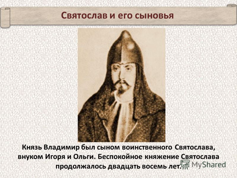 Святослав и его сыновья Князь Владимир был сыном воинственного Святослава, внуком Игоря и Ольги. Беспокойное княжение Святослава продолжалось двадцать восемь лет.