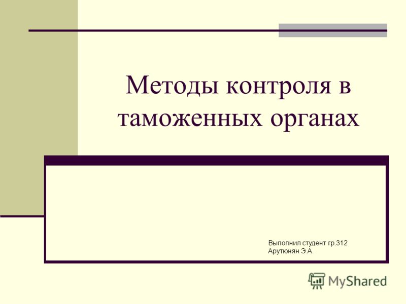 Методы контроля в таможенных органах Выполнил студент гр.312 Арутюнян Э.А.