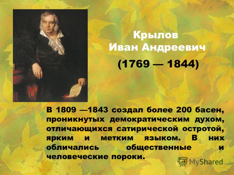 Крылов Иван Андреевич (1769 1844) В 1809 1843 создал более 200 басен, проникнутых демократическим духом, отличающихся сатирической остротой, ярким и метким языком. В них обличались общественные и человеческие пороки.