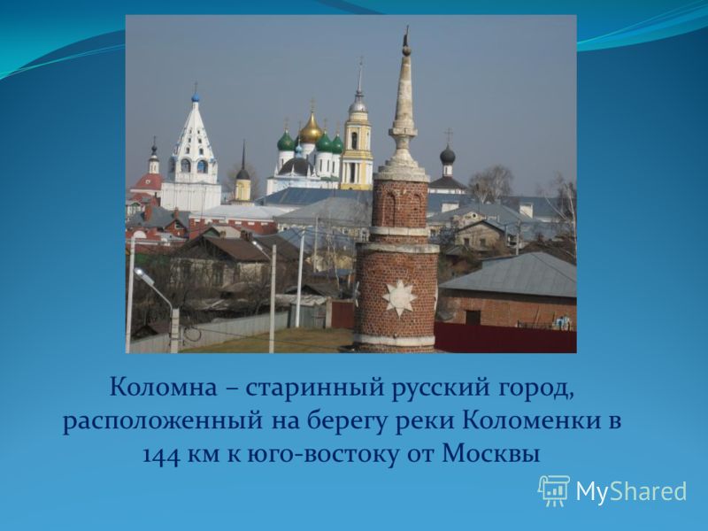 Коломна – старинный русский город, расположенный на берегу реки Коломенки в 144 км к юго-востоку от Москвы