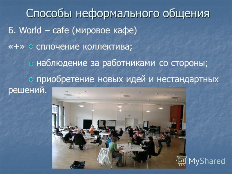 Способы неформального общения Б. World – cafe (мировое кафе) «+» сплочение коллектива; наблюдение за работниками со стороны; приобретение новых идей и нестандартных решений.