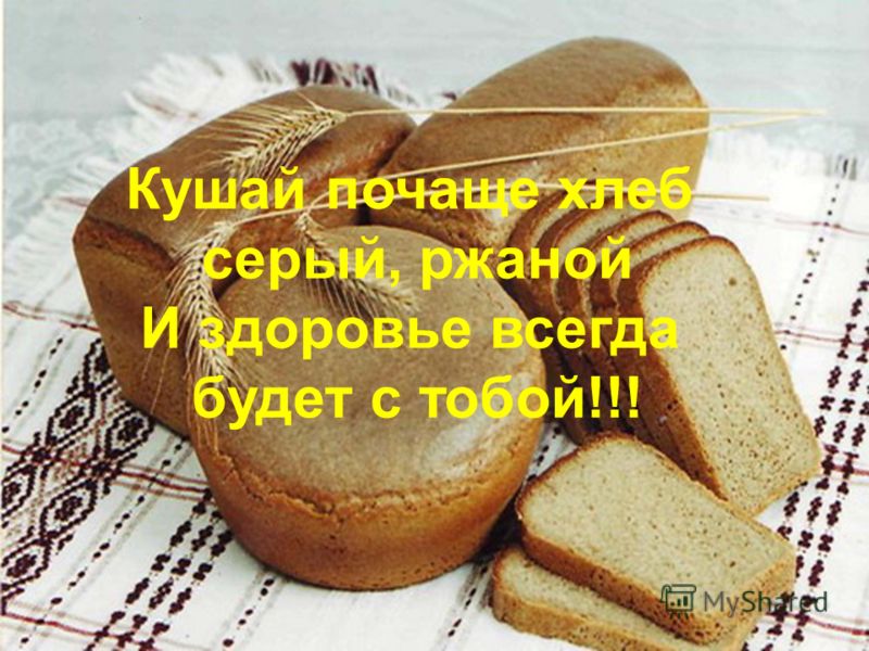 Кушай почаще хлеб серый, ржаной И здоровье всегда будет с тобой!!!