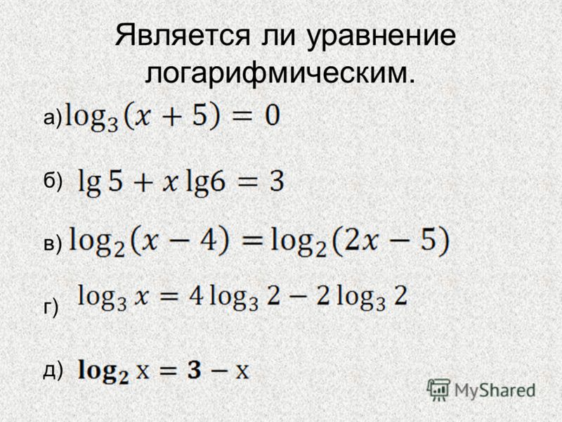 Является ли уравнение логарифмическим. а) б) в) г) д)