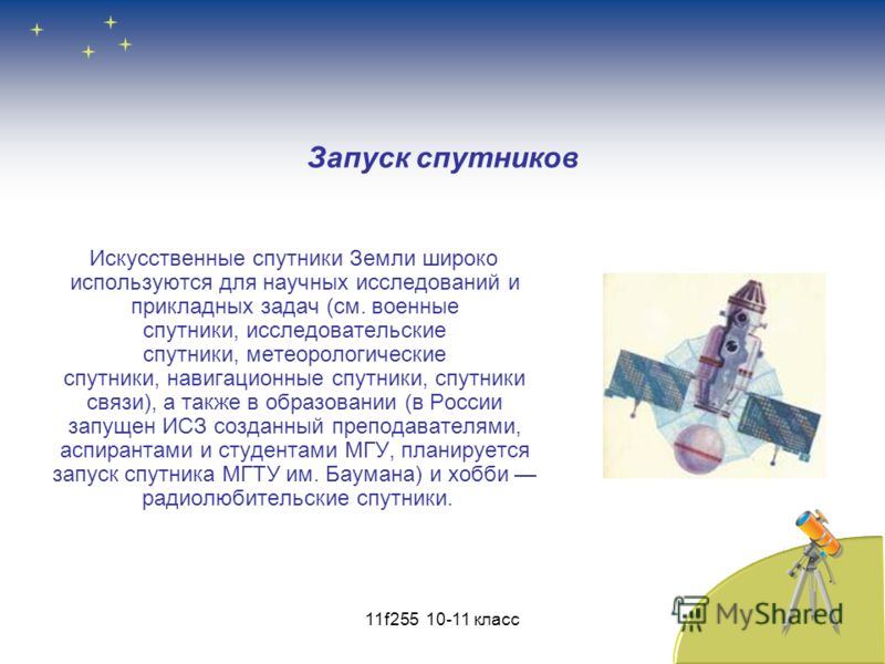 Искусственные спутники Земли широко используются для научных исследований и прикладных задач (см. военные спутники, исследовательские спутники, метеорологические спутники, навигационные спутники, спутники связи), а также в образовании (в России запущ