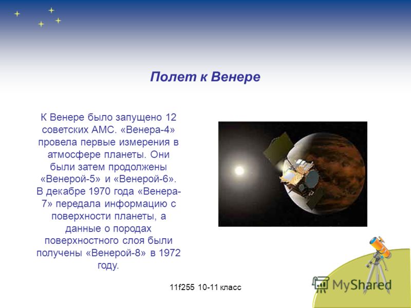 Полет к Венере К Венере было запущено 12 советских АМС. «Венера-4» провела первые измерения в атмосфере планеты. Они были затем продолжены «Венерой-5» и «Венерой-6». В декабре 1970 года «Венера- 7» передала информацию с поверхности планеты, а данные 