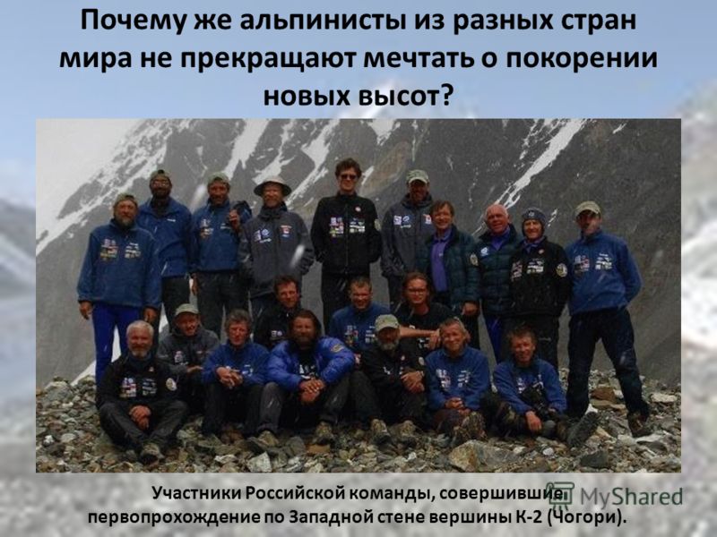 Почему же альпинисты из разных стран мира не прекращают мечтать о покорении новых высот? Участники Российской команды, совершившие первопрохождение по Западной стене вершины К-2 (Чогори).
