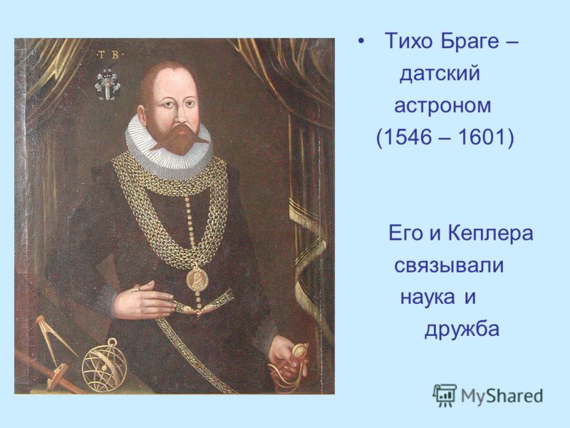 Тихо Браге – датский астроном (1546 – 1601) Его и Кеплера связывали наука и дружба