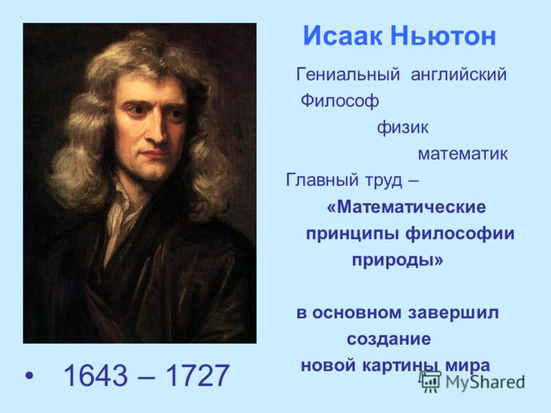 Исаак Ньютон 1643 – 1727 Гениальный английский Философ физик математик Главный труд – «Математические принципы философии природы» в основном завершил создание новой картины мира