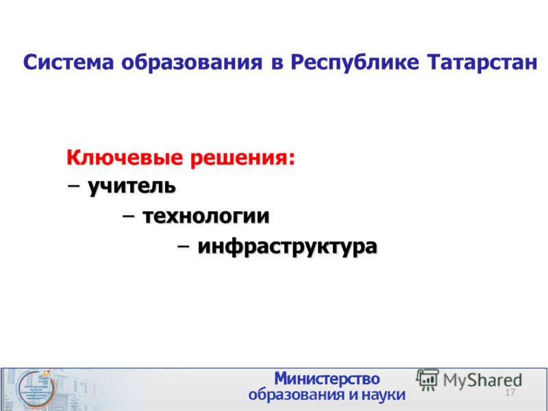 Система образования в Республике Татарстан Ключевые решения: учительучитель технологиитехнологии инфраструктураинфраструктура 17