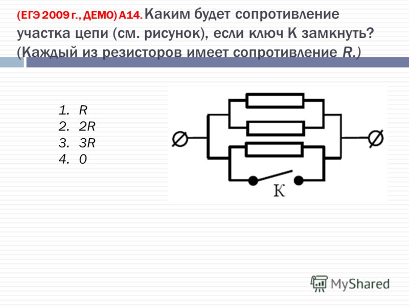 (ЕГЭ 2009 г., ДЕМО) А14. Каким будет сопротивление участка цепи (см. рисунок), если ключ К замкнуть? (Каждый из резисторов имеет сопротивление R.) 1.R 2.2R 3.3R 4.0