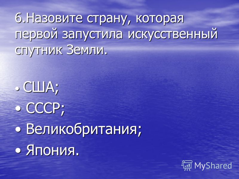 6.Назовите страну, которая первой запустила искусственный спутник Земли. США; США; СССР; СССР; Великобритания; Великобритания; Япония. Япония.